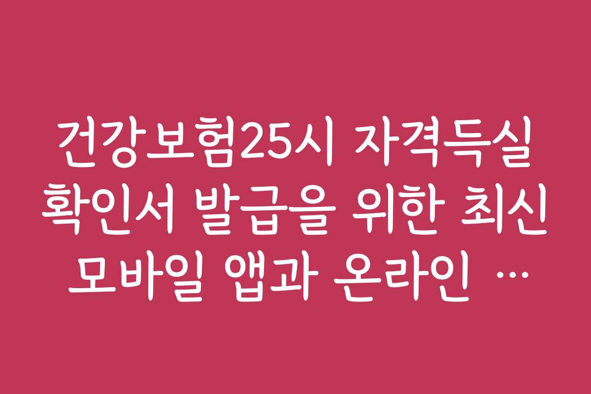 건강보험25시 자격득실확인서 발급을 위한 최신 모바일 앱과 온라인 도구를 추천합니다