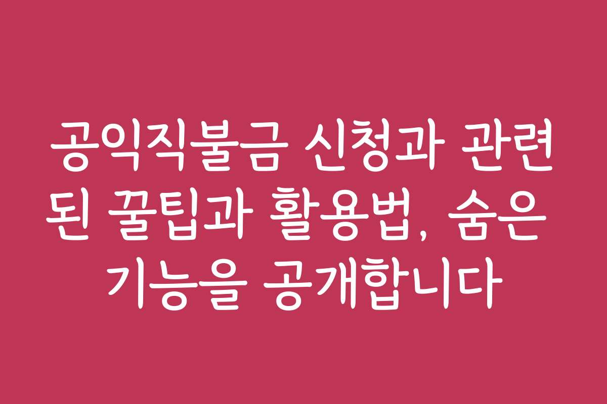 공익직불금 신청과 관련된 꿀팁과 활용법, 숨은 기능을 공개합니다