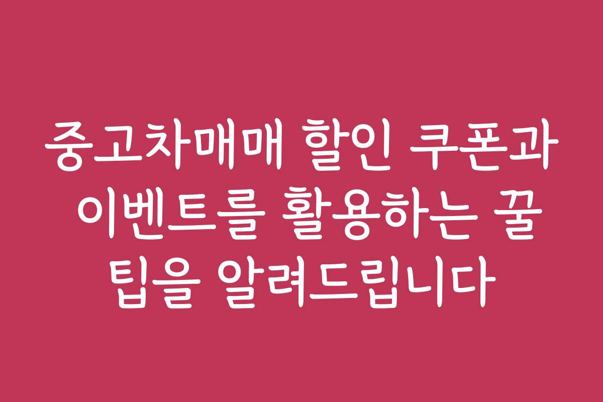 중고차매매 할인 쿠폰과 이벤트를 활용하는 꿀팁을 알려드립니다