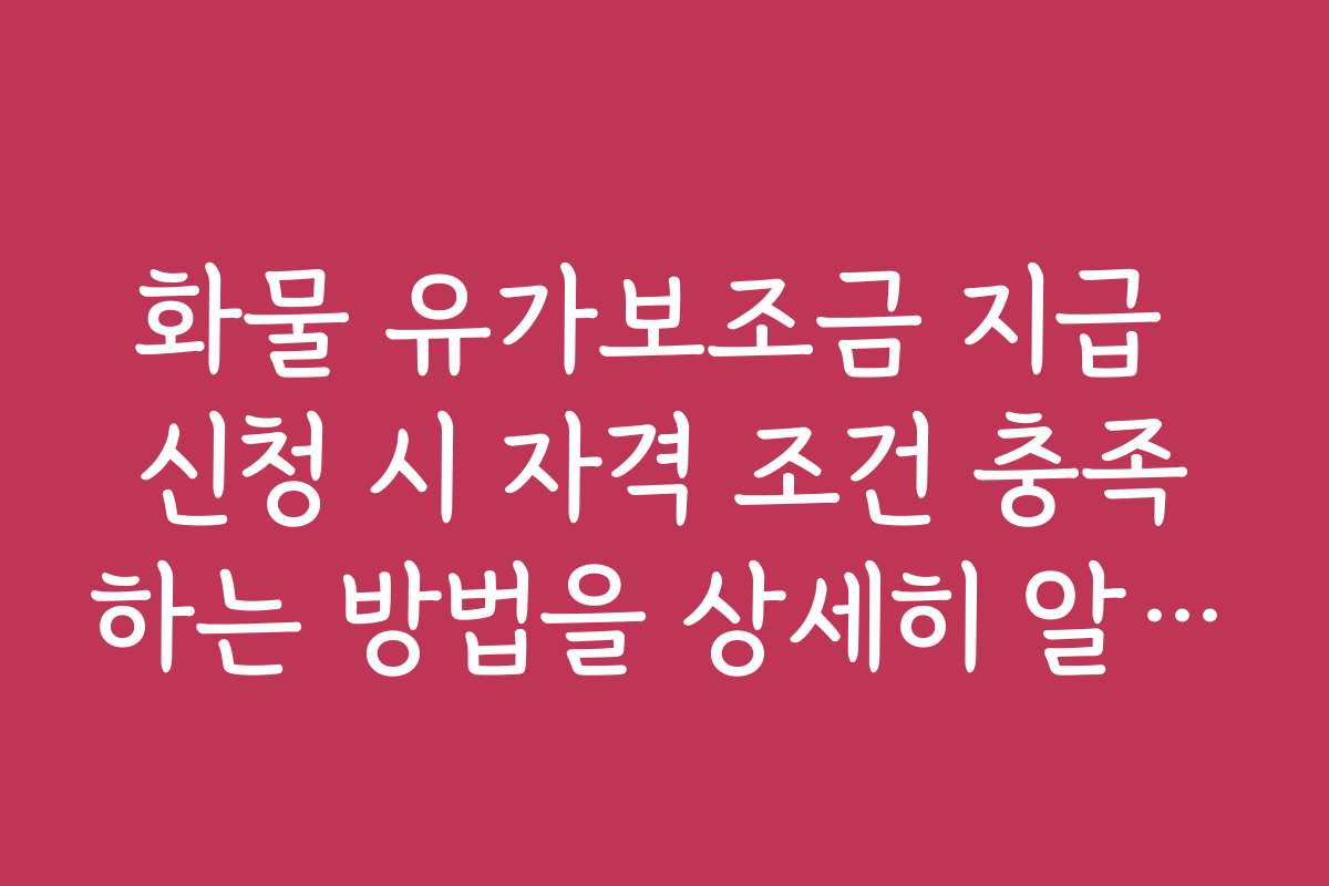 화물 유가보조금 지급 신청 시 자격 조건 충족하는 방법을 상세히 알려드립니다