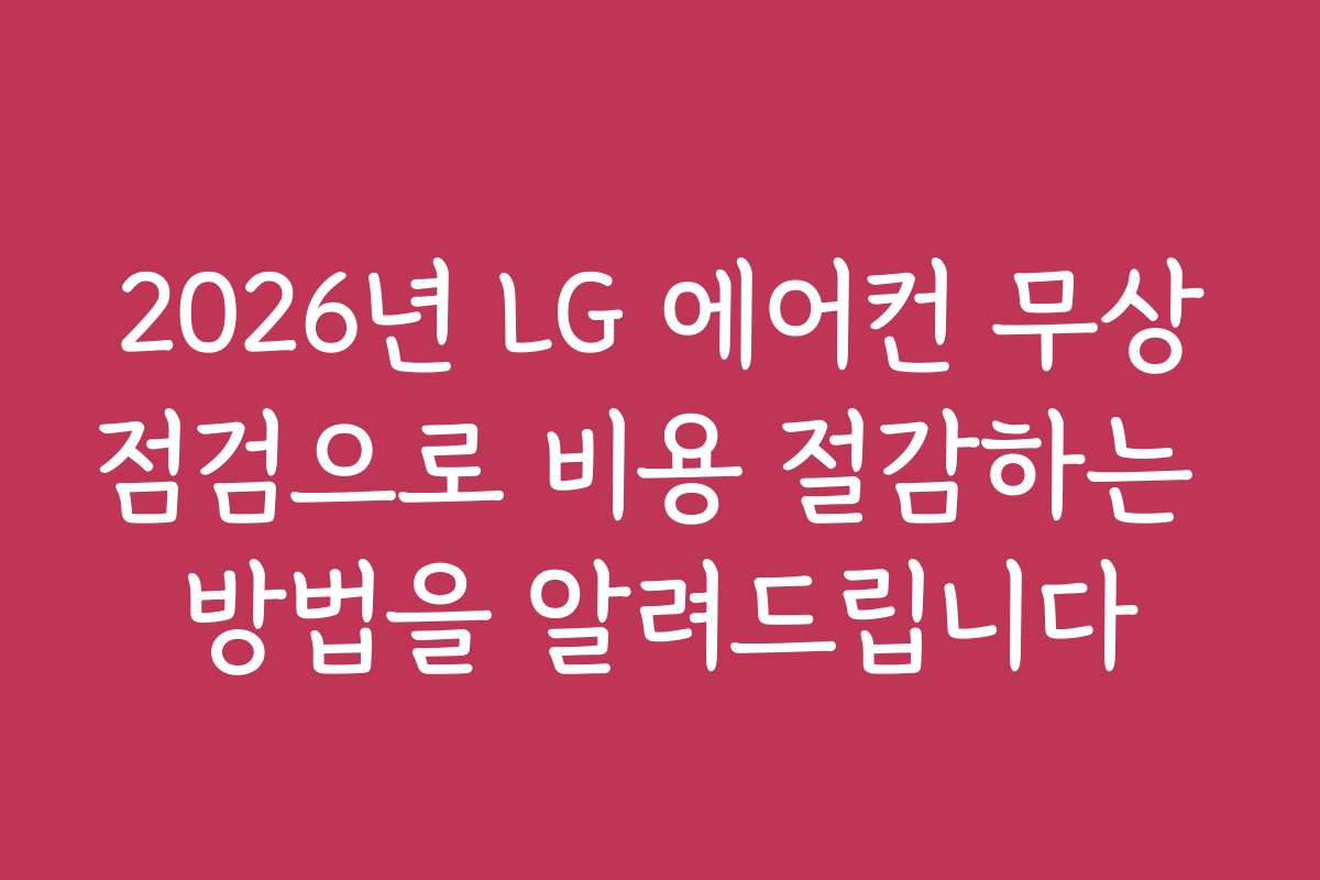 2026년 LG 에어컨 무상점검으로 비용 절감하는 방법을 알려드립니다