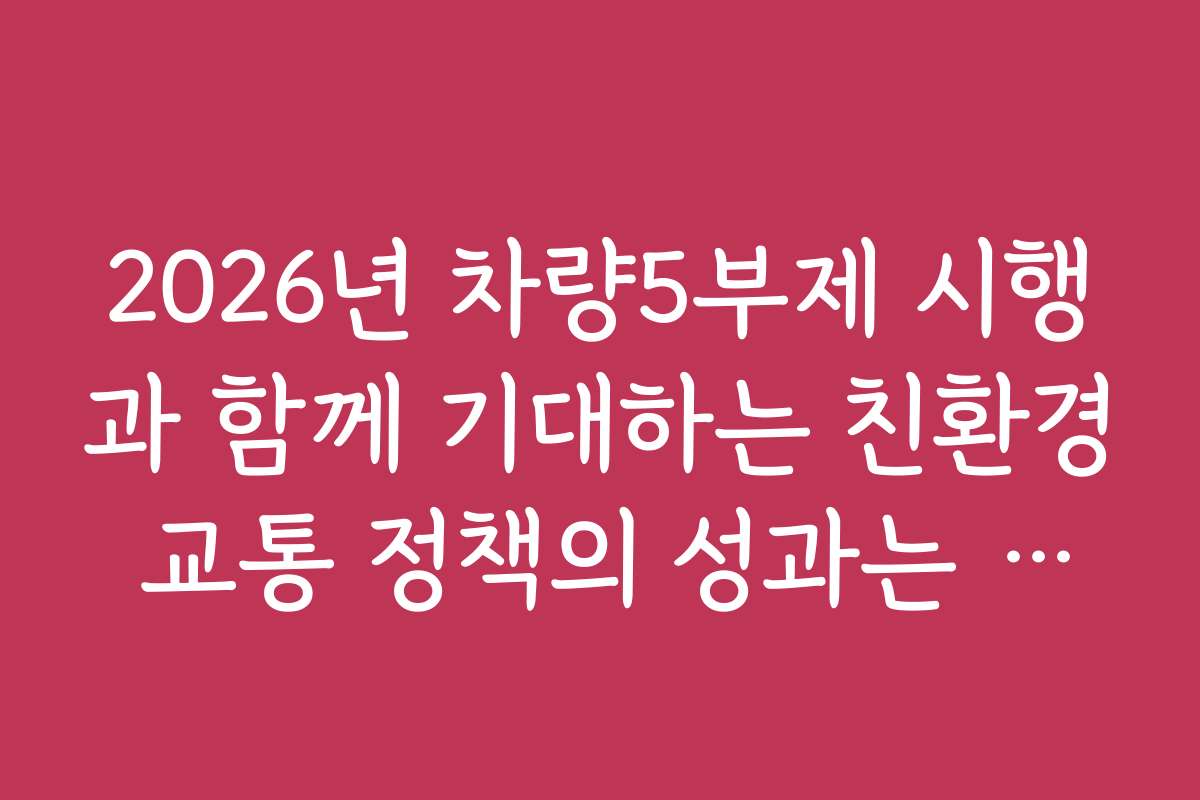 2026년 차량5부제 시행과 함께 기대하는 친환경 교통 정책의 성과는 무엇일까
