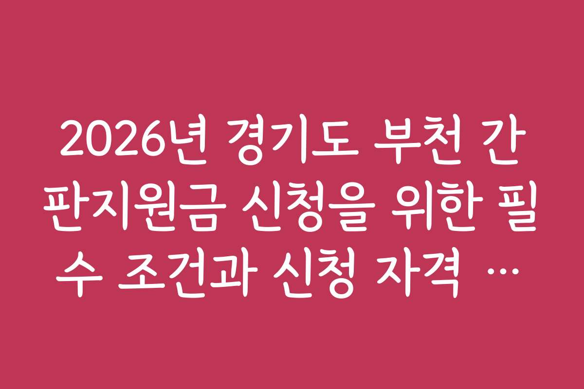 2026년 경기도 부천 간판지원금 신청을 위한 필수 조건과 신청 자격 기준은 무엇인가요