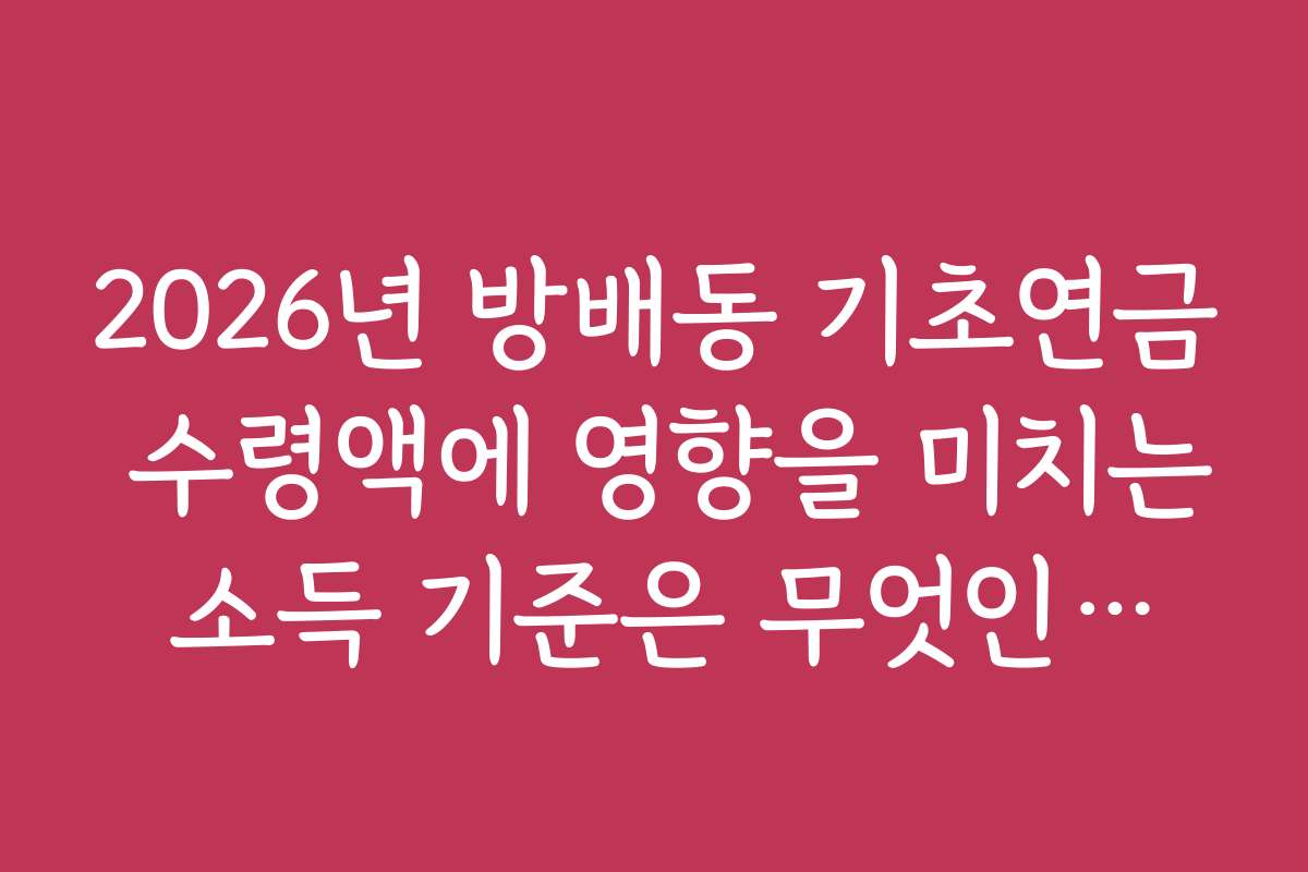 2026년 방배동 기초연금 수령액에 영향을 미치는 소득 기준은 무엇인가요