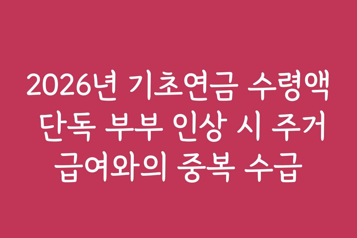 2026년 기초연금 수령액 단독 부부 인상 시 주거급여와의 중복 수급