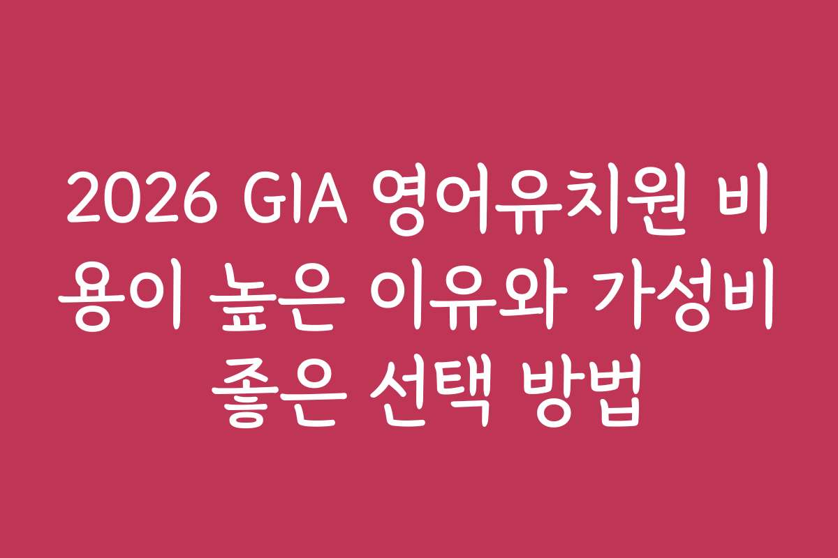 2026 GIA 영어유치원 비용이 높은 이유와 가성비 좋은 선택 방법