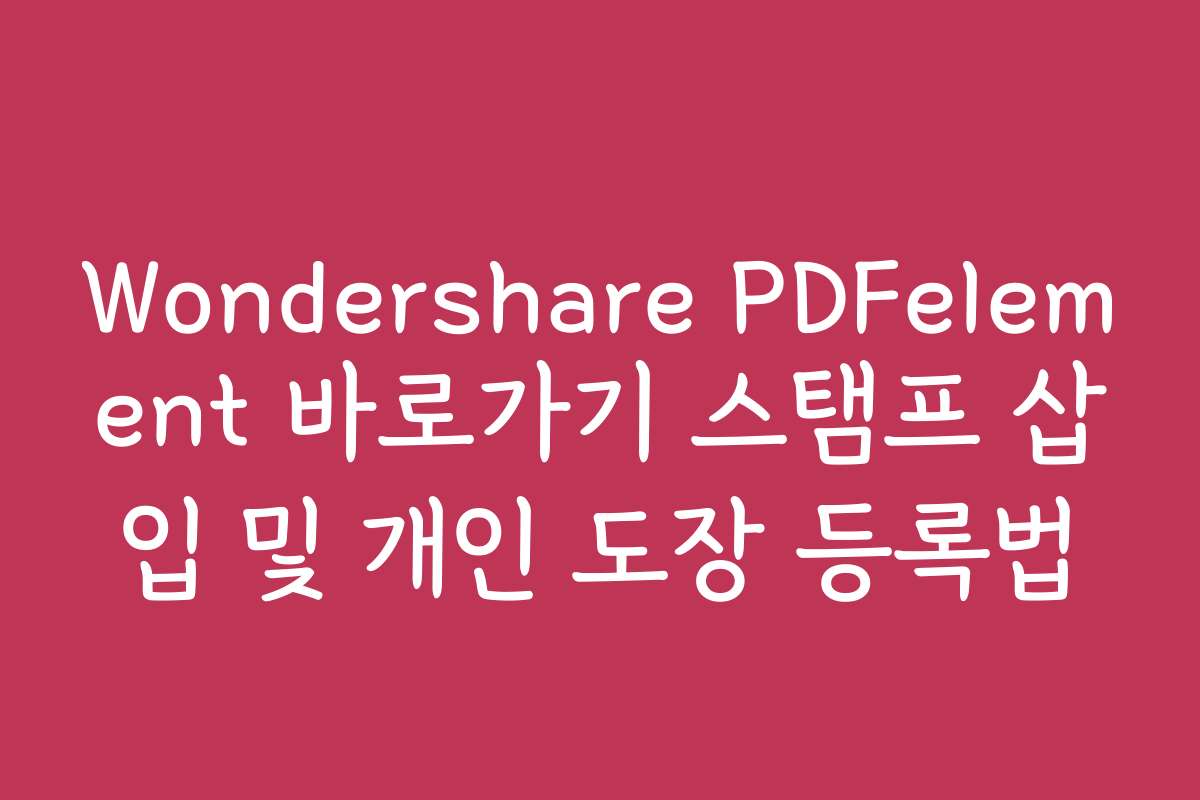 Wondershare PDFelement 바로가기 스탬프 삽입 및 개인 도장 등록법