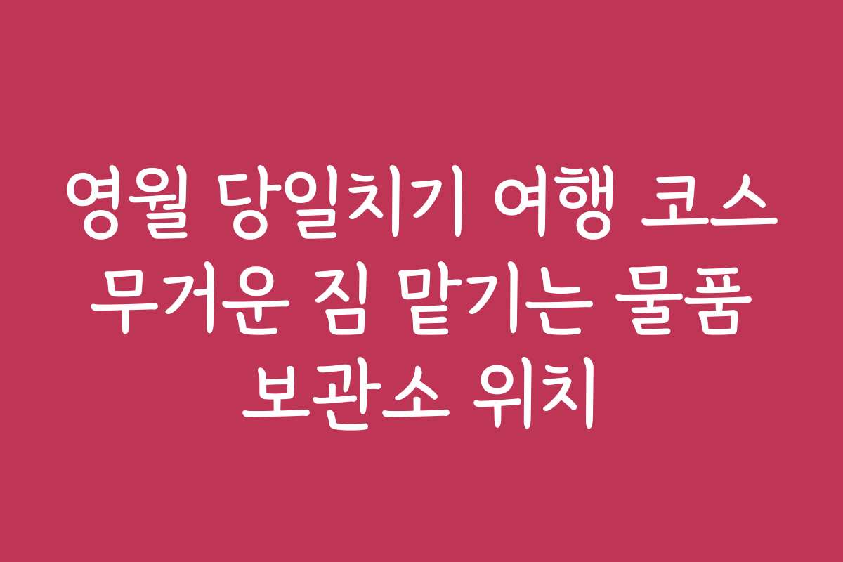 영월 당일치기 여행 코스 무거운 짐 맡기는 물품 보관소 위치