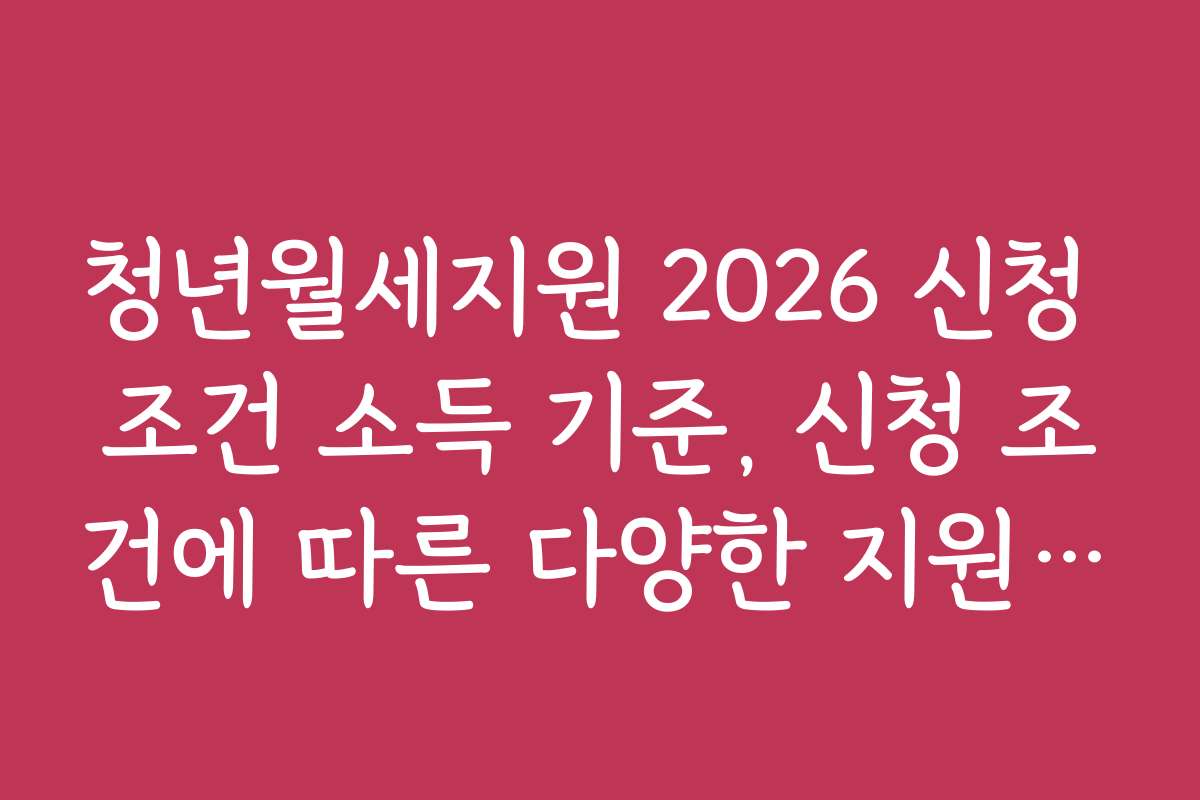 청년월세지원 2026 신청 조건 소득 기준, 신청 조건에 따른 다양한 지원 혜택