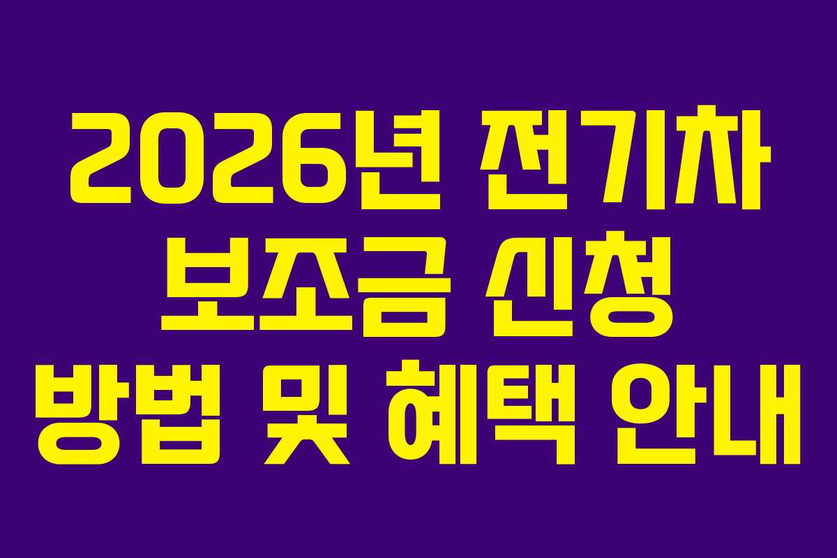 2026년 전기차 보조금 신청 방법 및 혜택 안내 2026년 전기차 보조금 신청 방법 및 혜택 안내