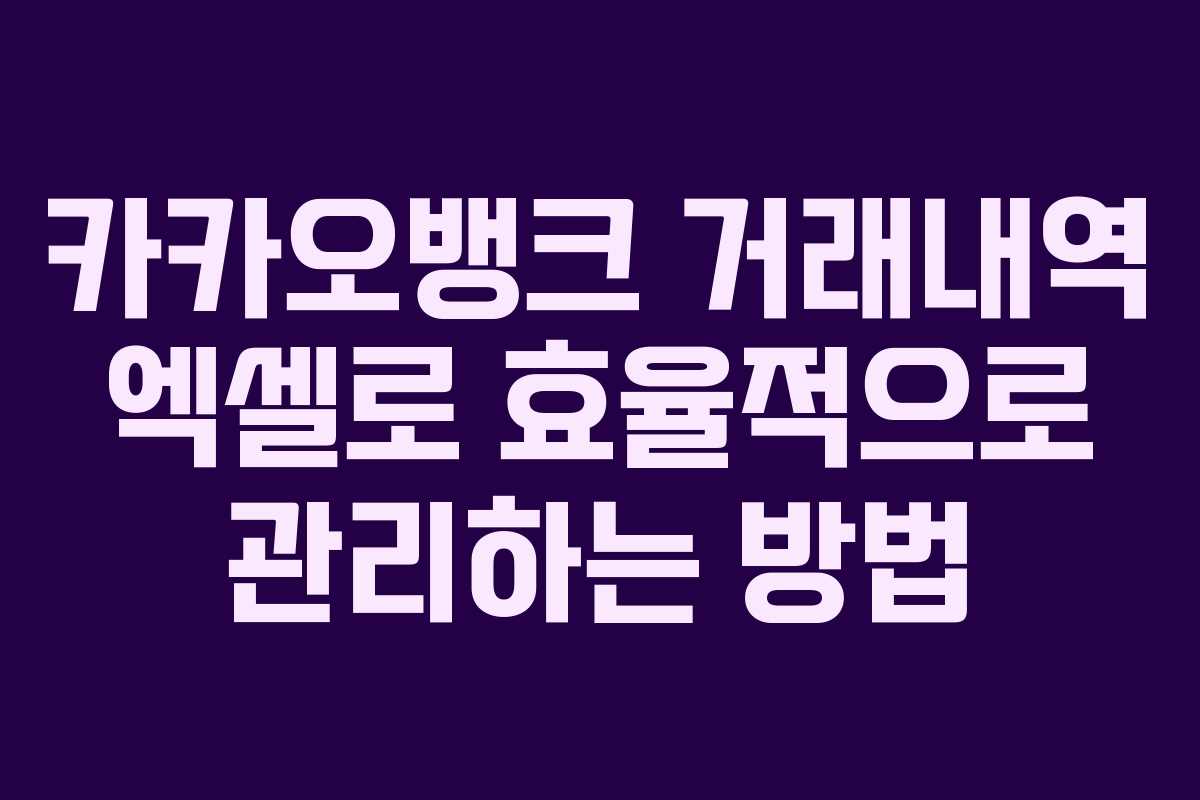 카카오뱅크 거래내역 엑셀로 효율적으로 관리하는 방법 카카오뱅크 거래내역 엑셀로 효율적으로 관리하는 방법