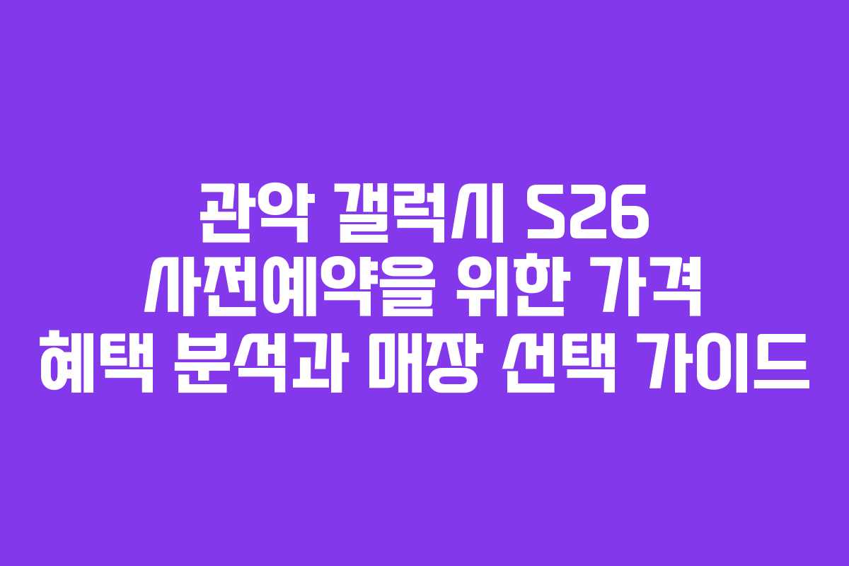 관악 갤럭시 S26 사전예약을 위한 가격 혜택 분석과 매장 선택 가이드 관악 갤럭시 S26 사전예약을 위한 가격 혜택 분석과 매장 선택 가이드