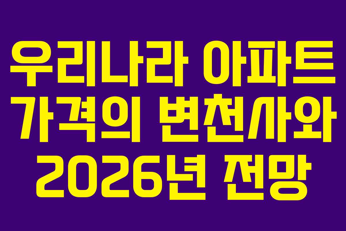 우리나라 아파트 가격의 변천사와 2026년 전망