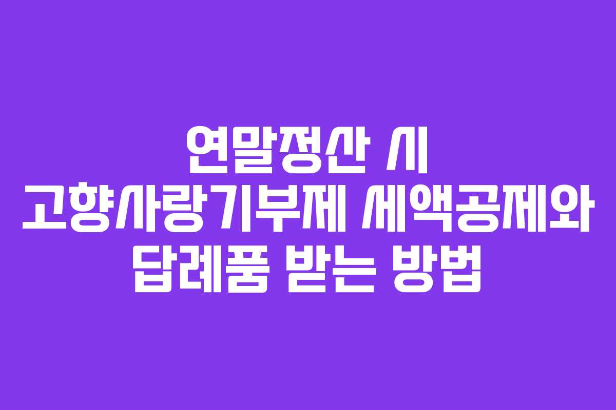 연말정산 시 고향사랑기부제 세액공제와 답례품 받는 방법 연말정산 시 고향사랑기부제 세액공제와 답례품 받는 방법