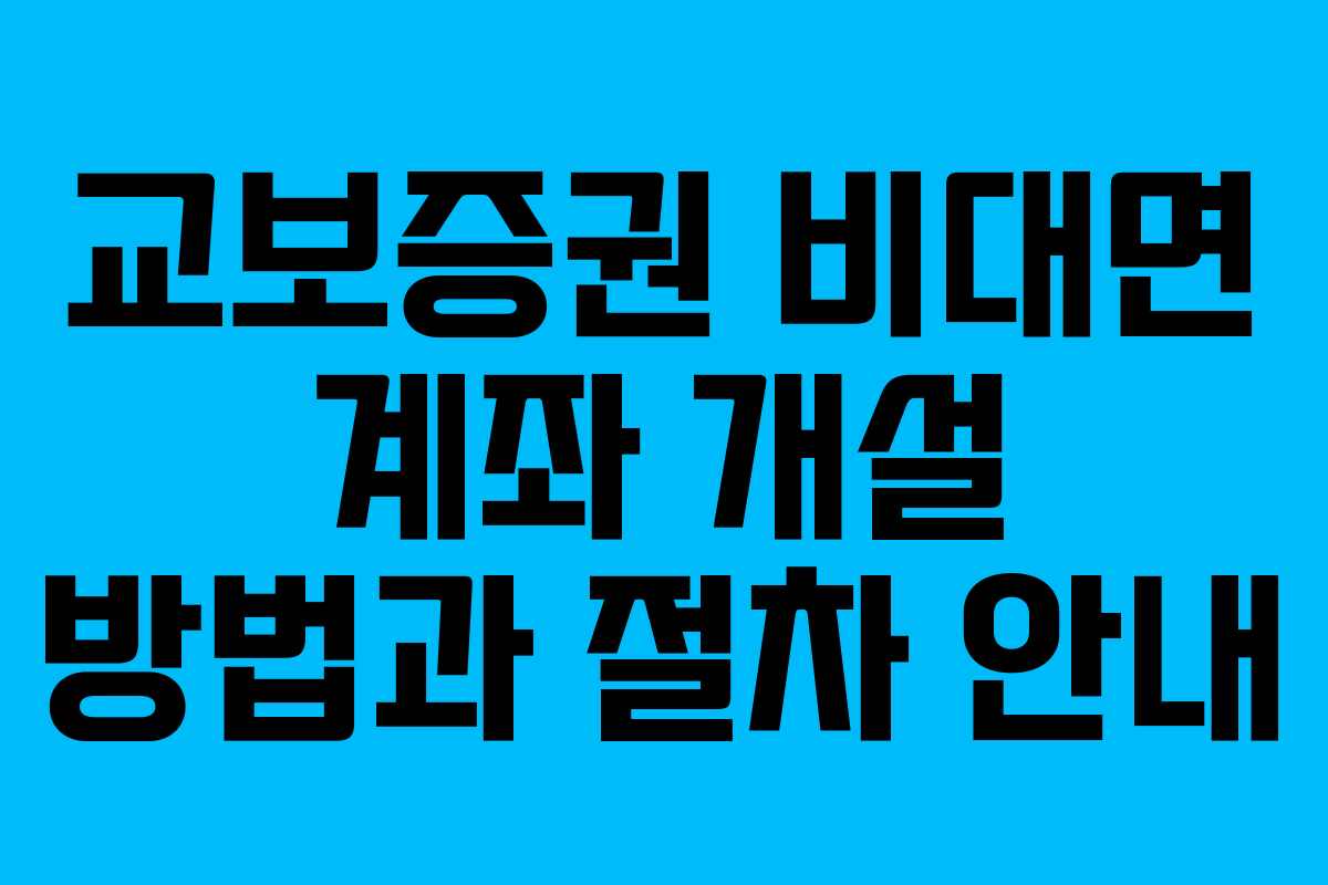 교보증권 비대면 계좌 개설 방법과 절차 안내