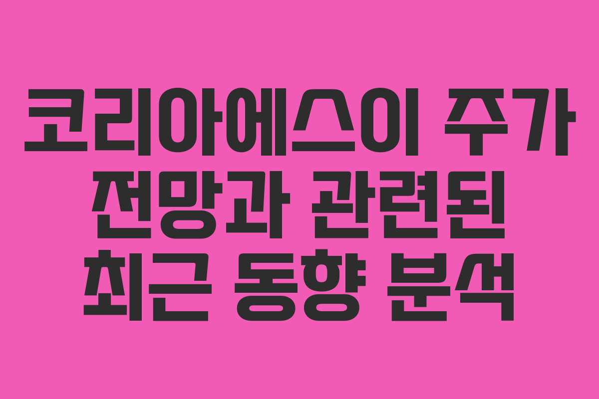 코리아에스이 주가 전망과 관련된 최근 동향 분석