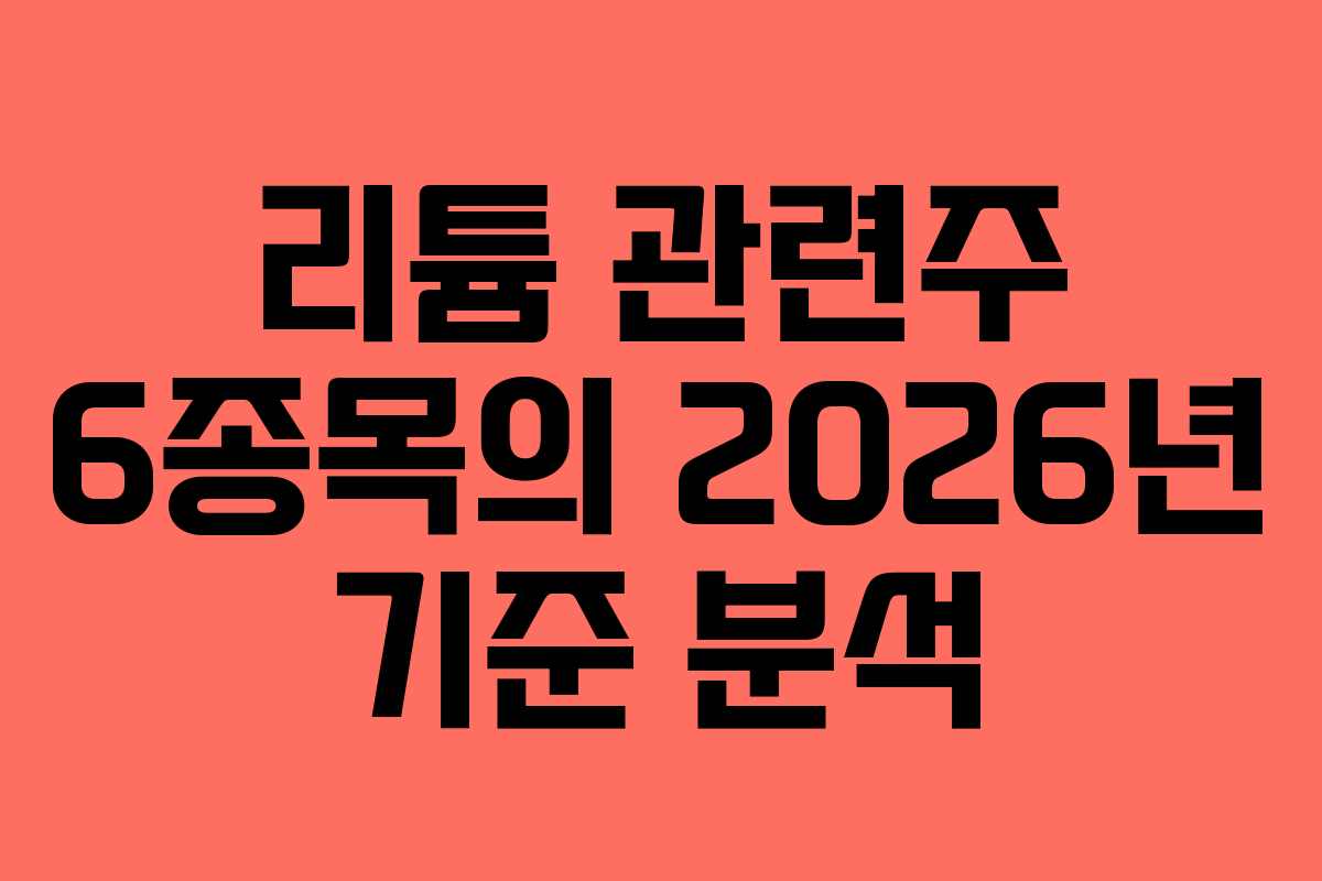 리튬 관련주 6종목의 2026년 기준 분석