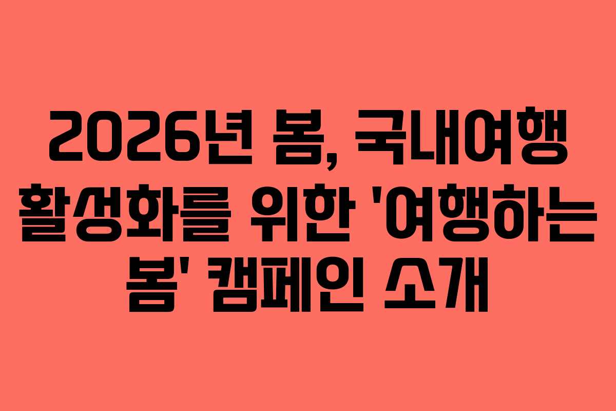 2026년 봄, 국내여행 활성화를 위한 ‘여행하는 봄’ 캠페인 소개