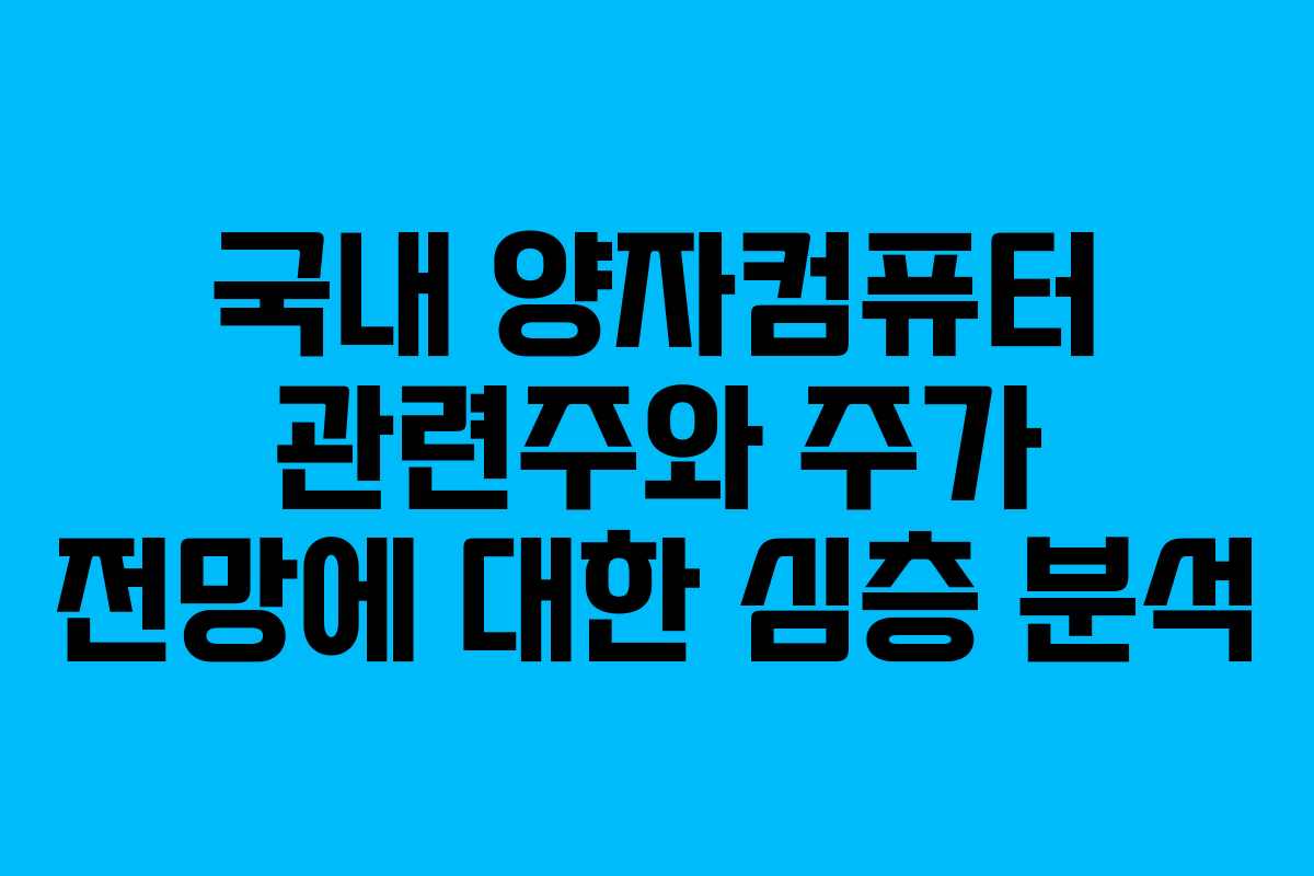 국내 양자컴퓨터 관련주와 주가 전망에 대한 심층 분석