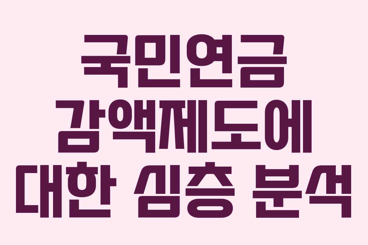 국민연금 감액제도에 대한 심층 분석 국민연금 감액제도에 대한 심층 분석