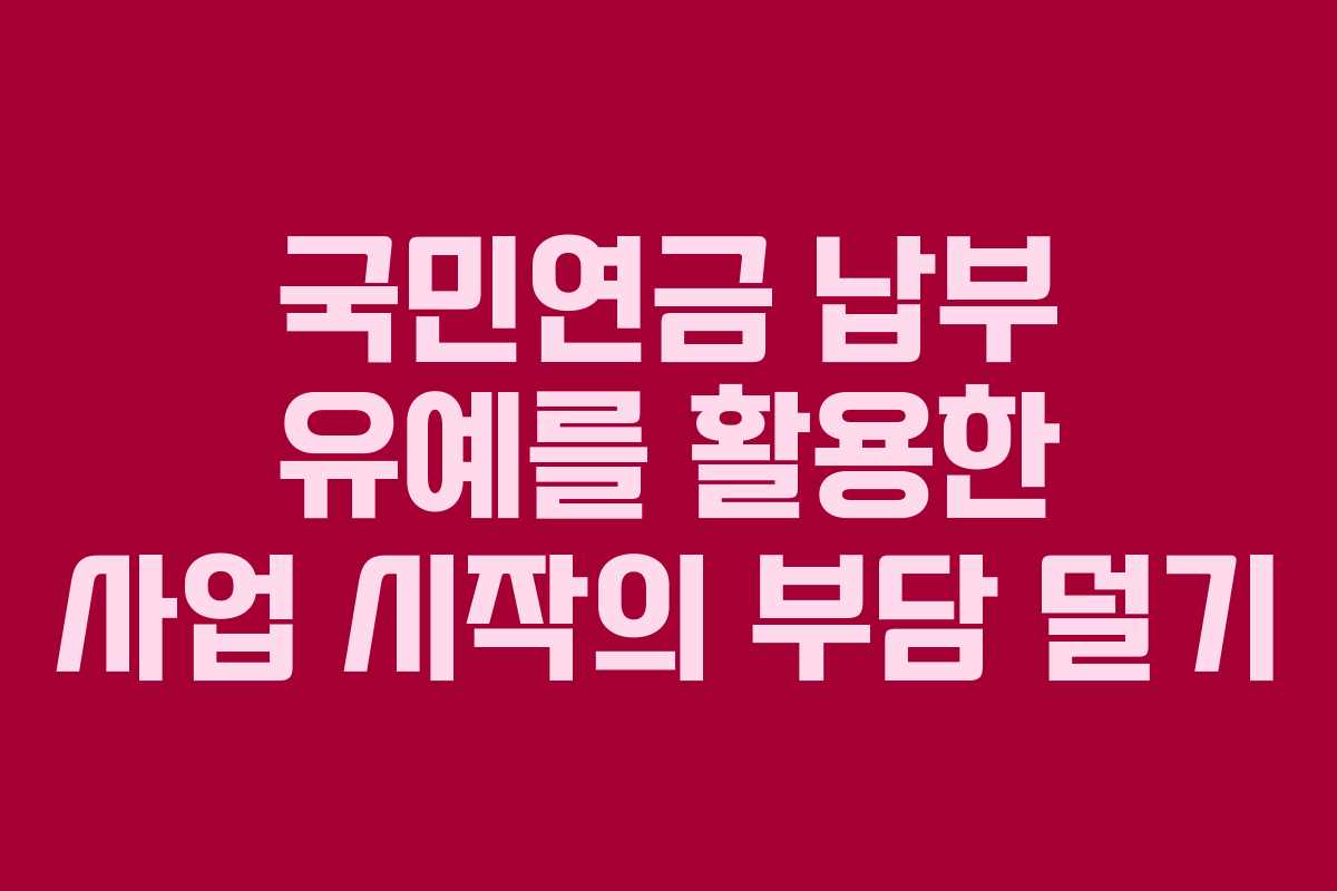 국민연금 납부 유예를 활용한 사업 시작의 부담 덜기 국민연금 납부 유예를 활용한 사업 시작의 부담 덜기