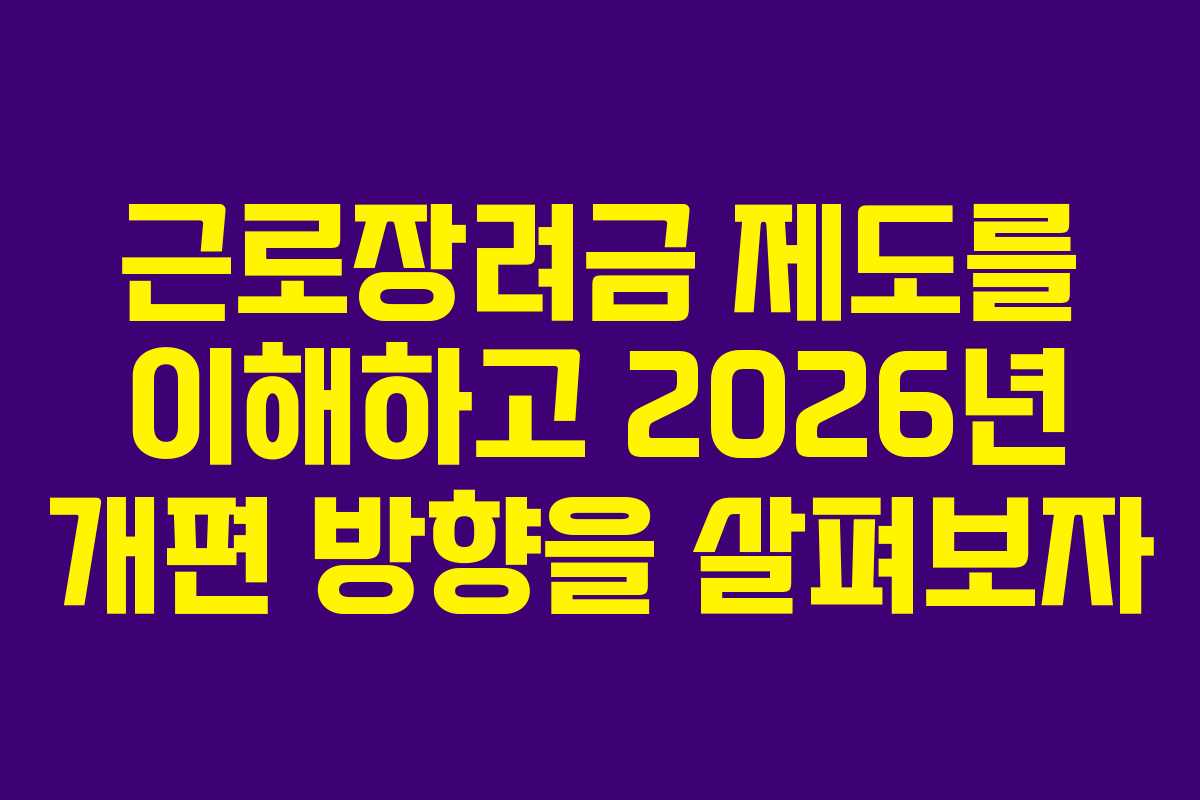 근로장려금 제도를 이해하고 2026년 개편 방향을 살펴보자