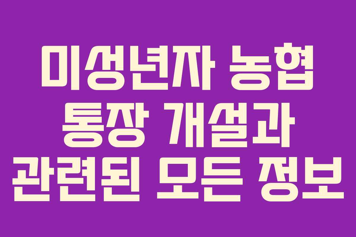 미성년자 농협 통장 개설과 관련된 모든 정보