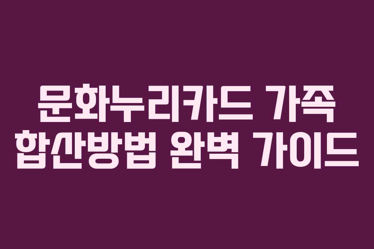 문화누리카드 가족 합산방법 완벽 가이드 문화누리카드 가족 합산방법 완벽 가이드