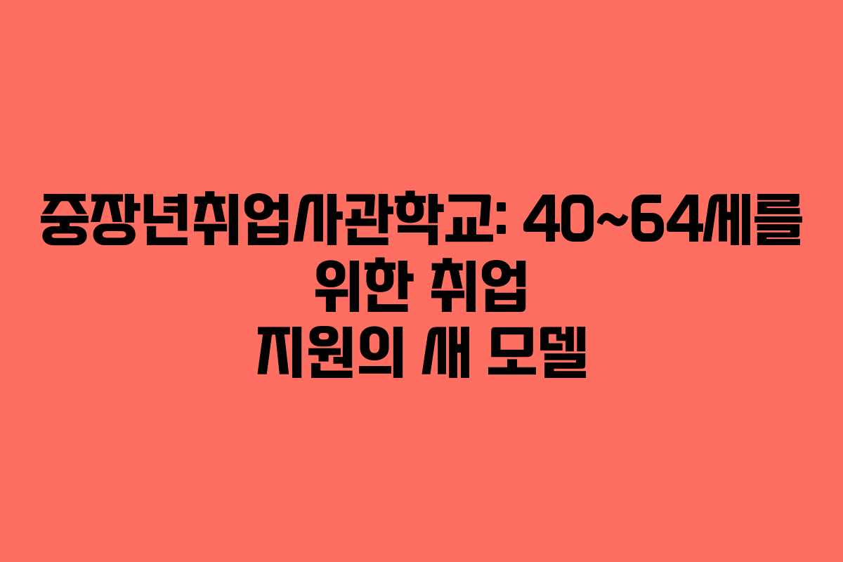 중장년취업사관학교: 40~64세를 위한 취업 지원의 새 모델