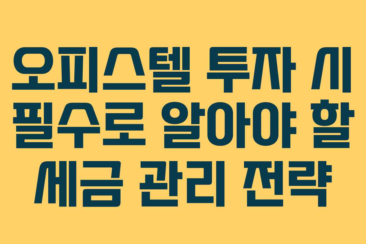 오피스텔 투자 시 필수로 알아야 할 세금 관리 전략