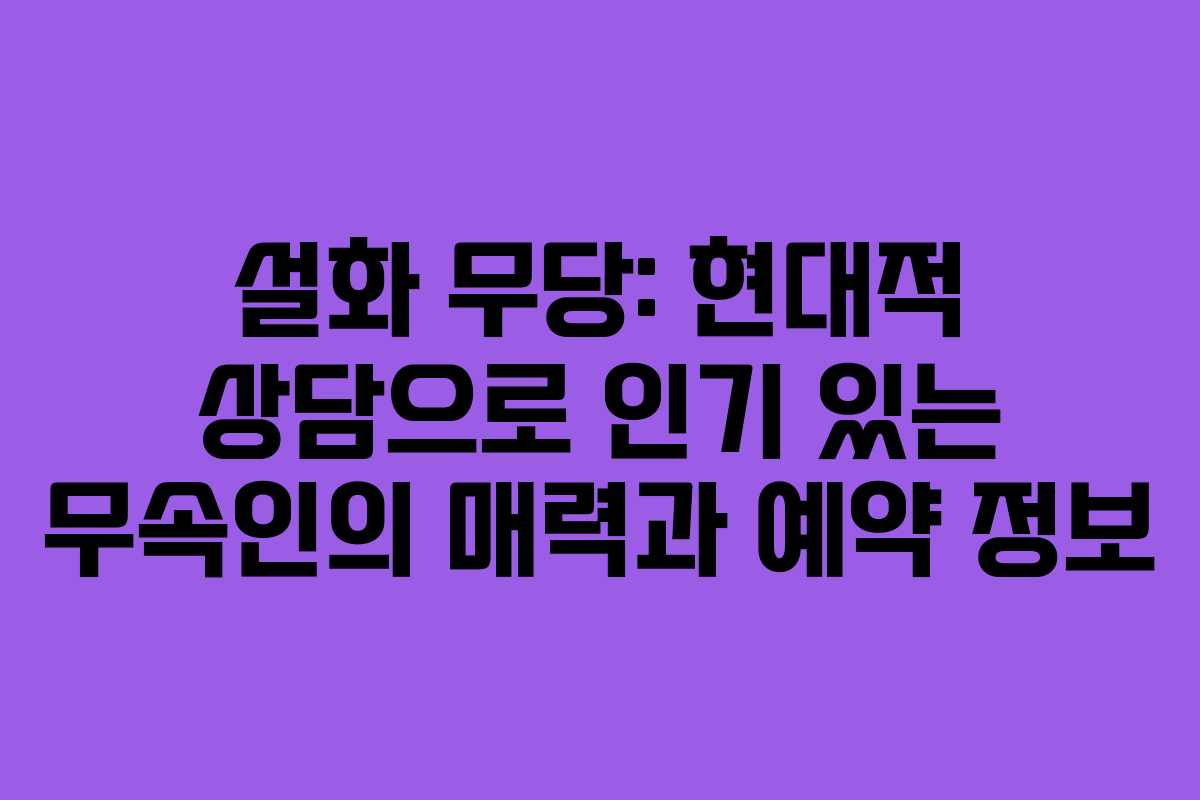 설화 무당: 현대적 상담으로 인기 있는 무속인의 매력과 예약 정보 설화 무당: 현대적 상담으로 인기 있는 무속인의 매력과 예약 정보