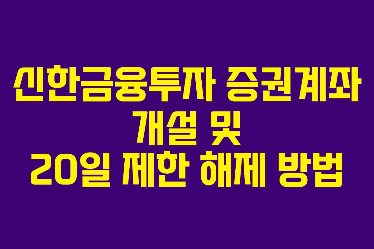 신한금융투자 증권계좌 개설 및 20일 제한 해제 방법
