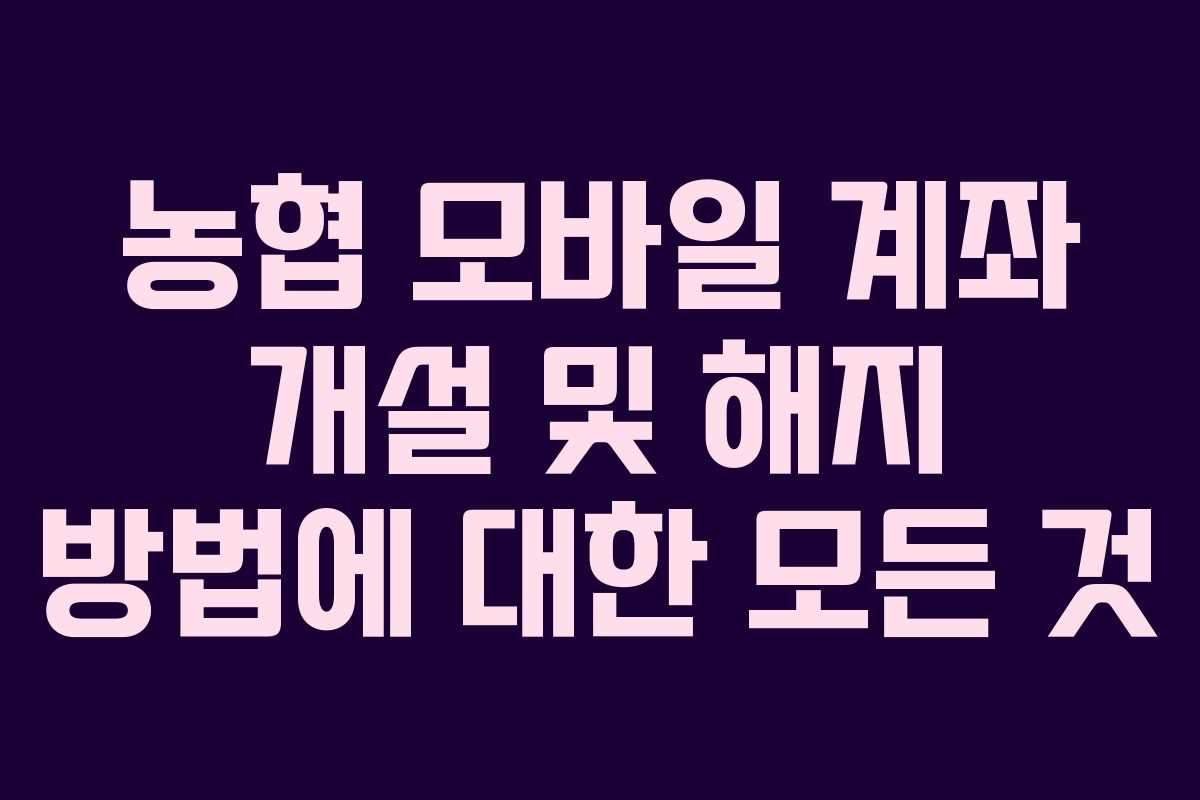 농협 모바일 계좌 개설 및 해지 방법에 대한 모든 것 농협 모바일 계좌 개설 및 해지 방법에 대한 모든 것