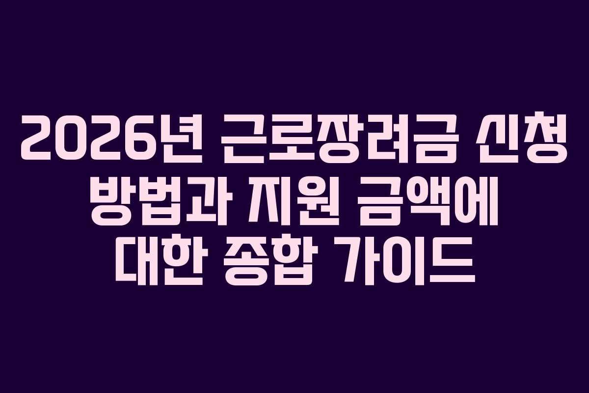 2026년 근로장려금 신청 방법과 지원 금액에 대한 종합 가이드