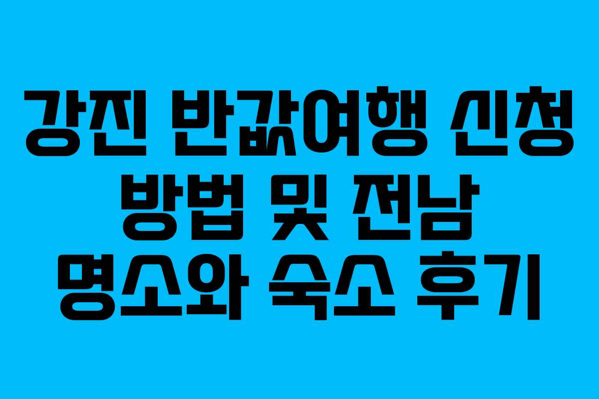 강진 반값여행 신청 방법 및 전남 명소와 숙소 후기 강진 반값여행 신청 방법 및 전남 명소와 숙소 후기
