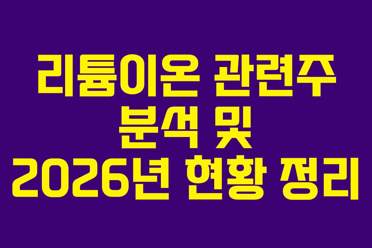 리튬이온 관련주 분석 및 2026년 현황 정리 리튬이온 관련주 분석 및 2026년 현황 정리