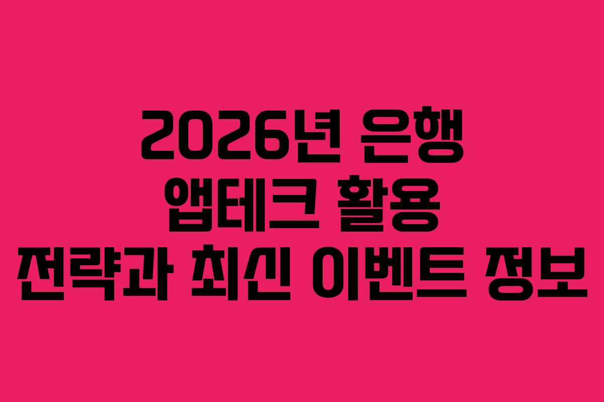 2026년 은행 앱테크 활용 전략과 최신 이벤트 정보 2026년 은행 앱테크 활용 전략과 최신 이벤트 정보