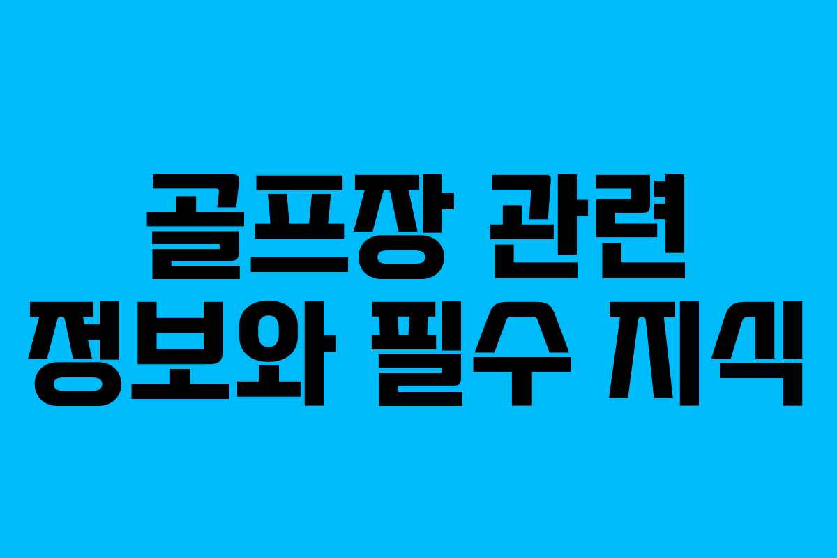 골프장 관련 정보와 필수 지식 골프장 관련 정보와 필수 지식