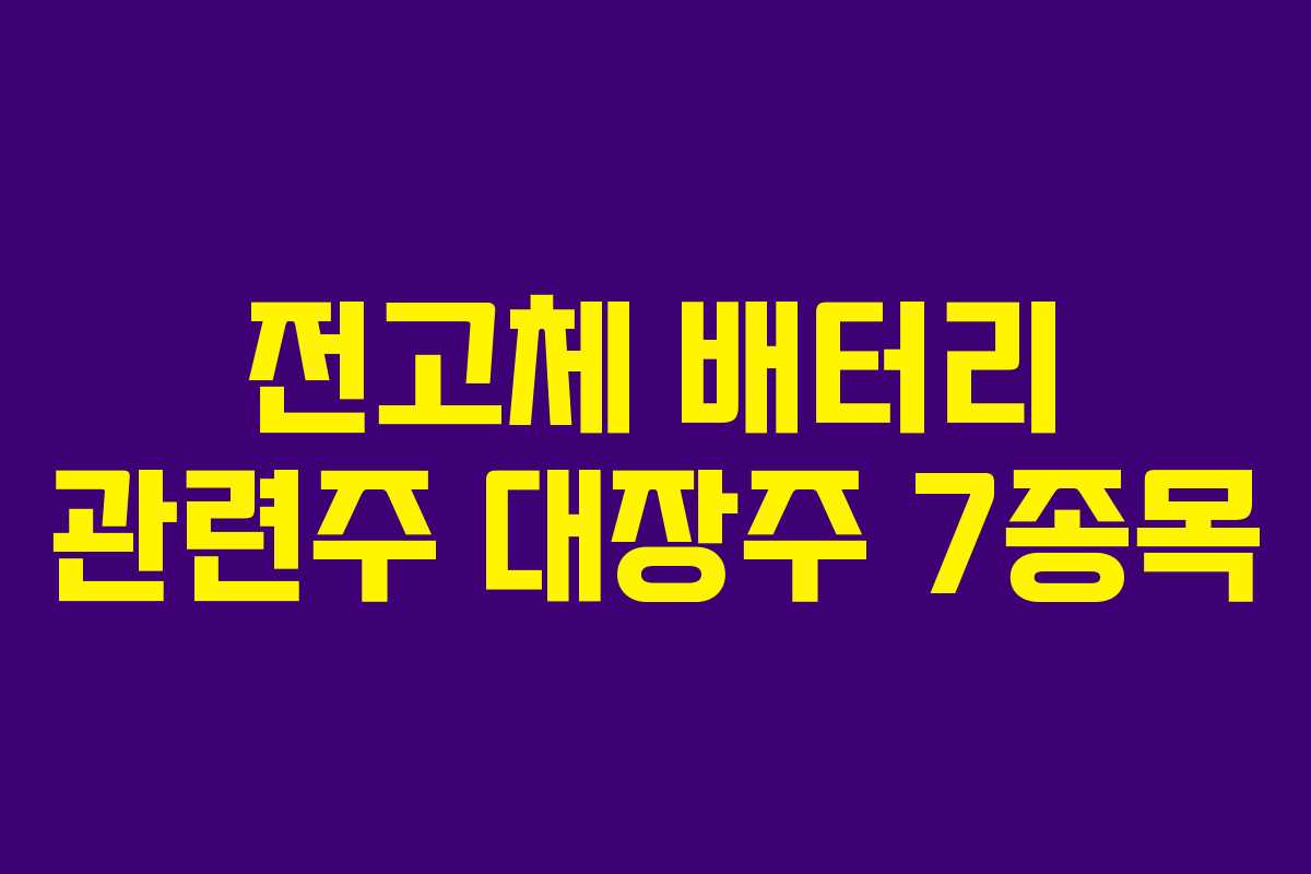 전고체 배터리 관련주 대장주 7종목 전고체 배터리 관련주 대장주 7종목