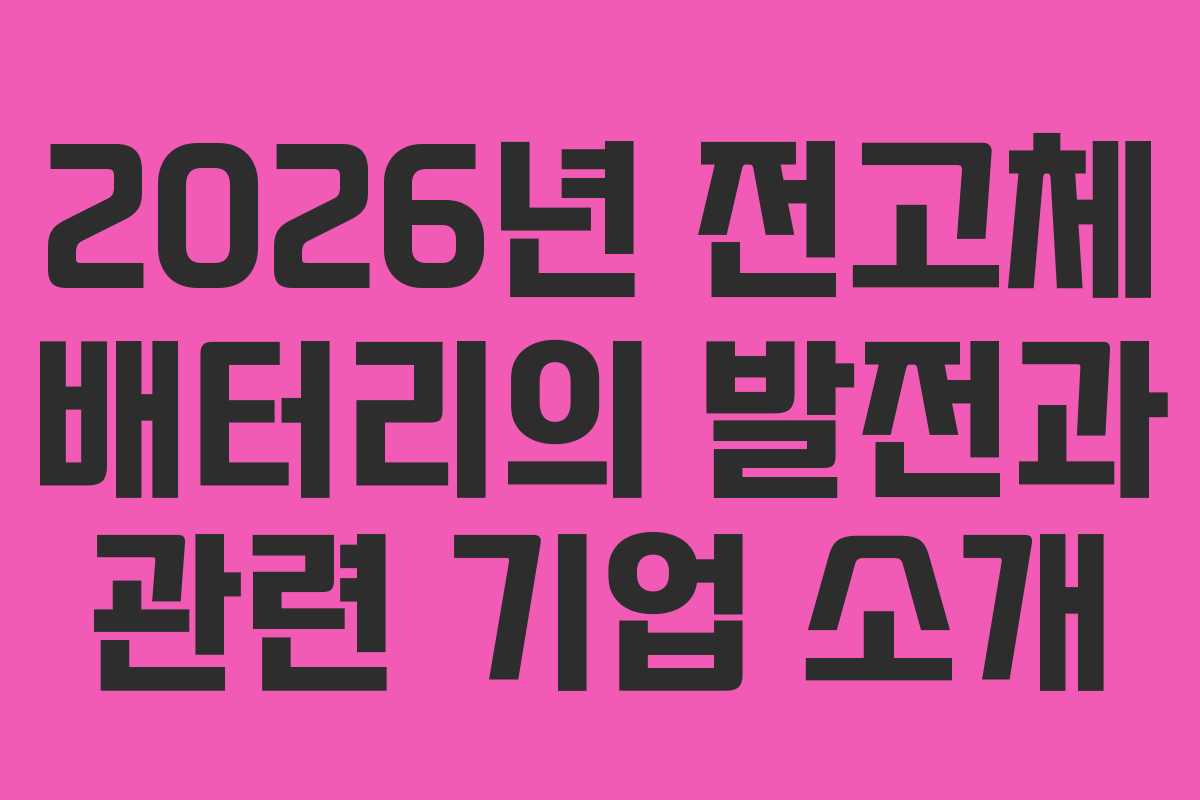 2026년 전고체 배터리의 발전과 관련 기업 소개