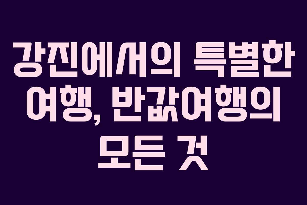 강진에서의 특별한 여행, 반값여행의 모든 것