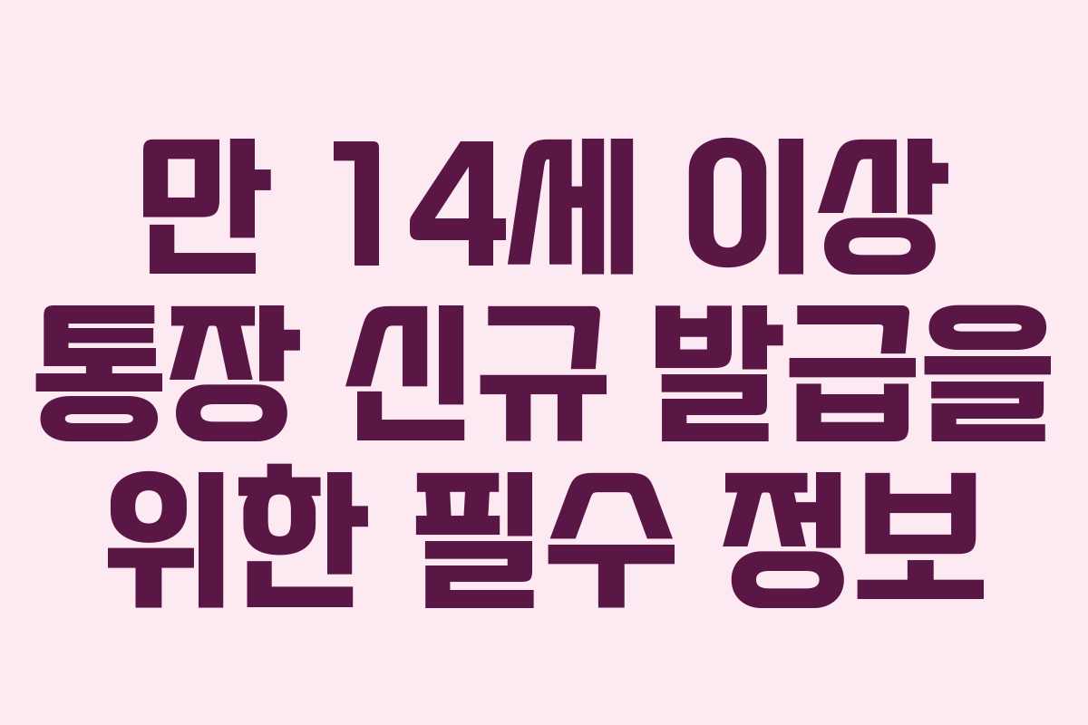 만 14세 이상 통장 신규 발급을 위한 필수 정보