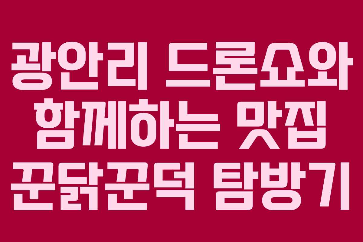 광안리 드론쇼와 함께하는 맛집 꾼닭꾼덕 탐방기