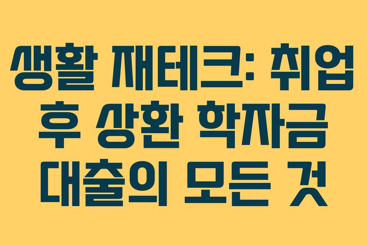 생활 재테크: 취업 후 상환 학자금 대출의 모든 것 생활 재테크: 취업 후 상환 학자금 대출의 모든 것