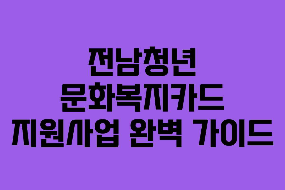 전남청년 문화복지카드 지원사업 완벽 가이드 전남청년 문화복지카드 지원사업 완벽 가이드