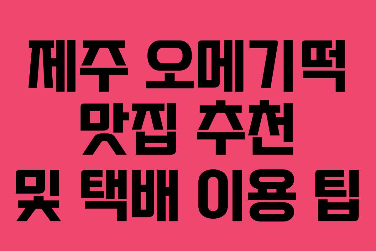 제주 오메기떡 맛집 추천 및 택배 이용 팁 제주 오메기떡 맛집 추천 및 택배 이용 팁