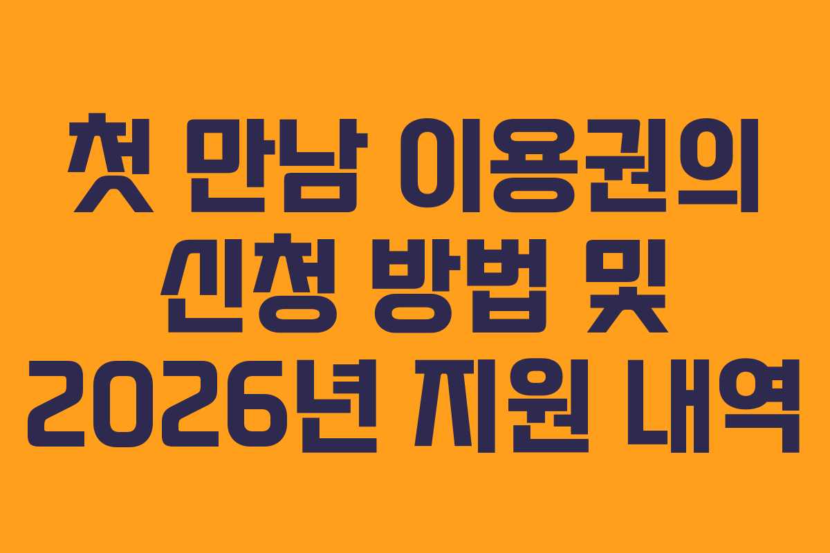 첫 만남 이용권의 신청 방법 및 2026년 지원 내역