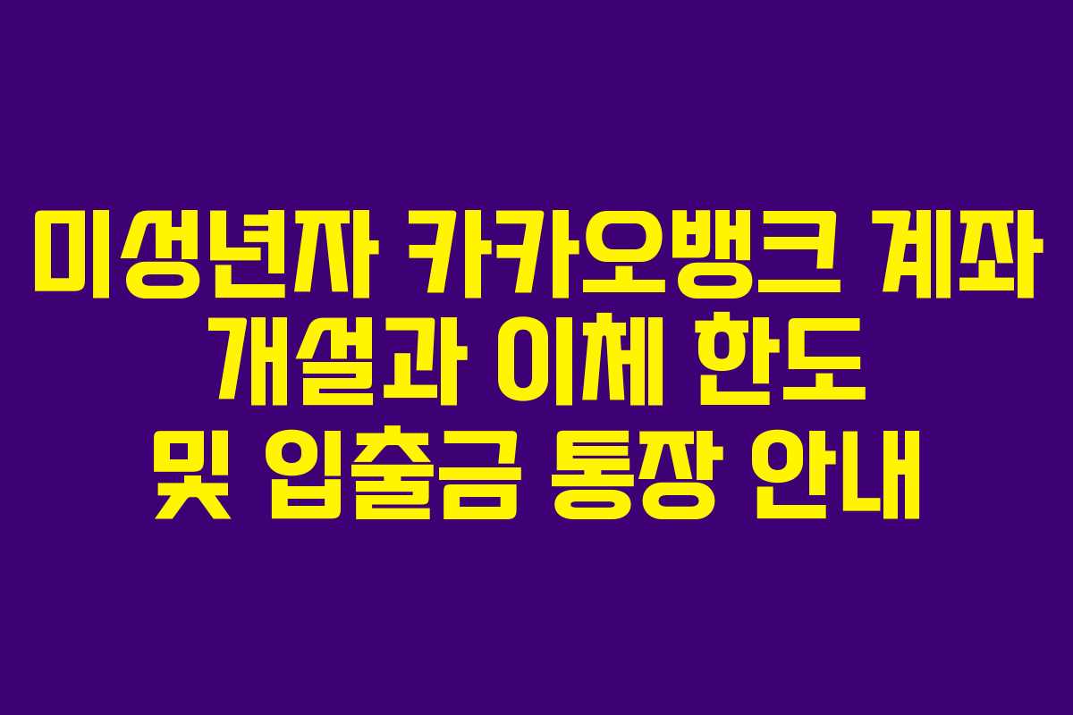 미성년자 카카오뱅크 계좌 개설과 이체 한도 및 입출금 통장 안내