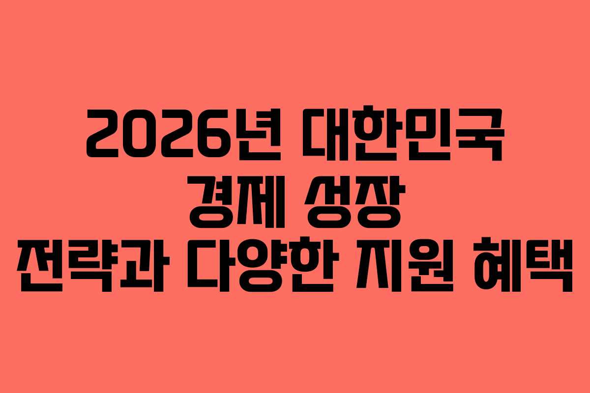 2026년 대한민국 경제 성장 전략과 다양한 지원 혜택