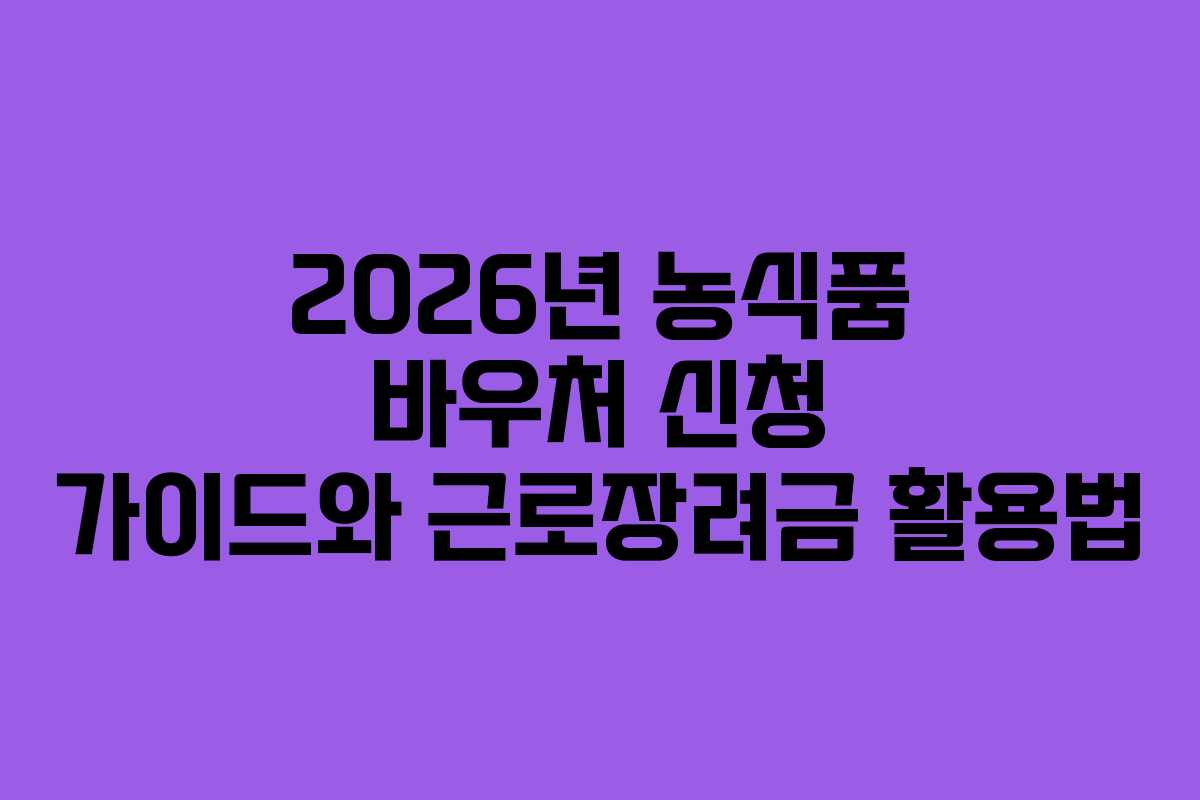 2026년 농식품 바우처 신청 가이드와 근로장려금 활용법